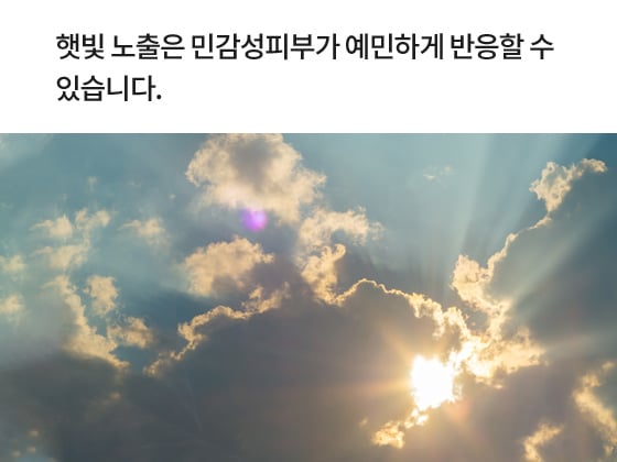 햇빛 노출은 민감성피부가 예민하게 반응할 수 있습니다.