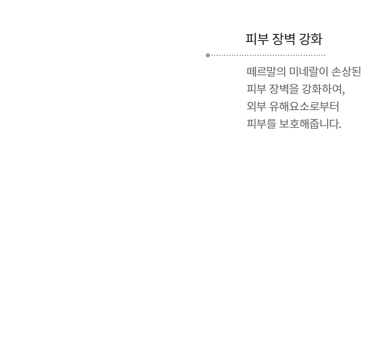 피부 장벽 강화 - 떼르말의 미네랄이 손상된 피부 장벽을 강화하여, 외부 유해요소로부터 피부를 보호해줍니다.